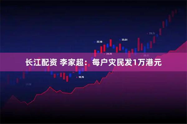 长江配资 李家超：每户灾民发1万港元