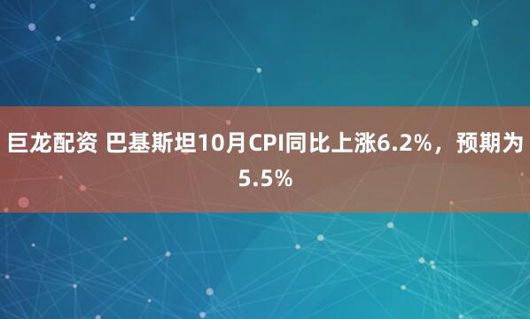 巨龙配资 巴基斯坦10月CPI同比上涨6.2%，预期为5.5%
