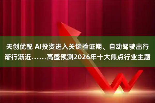 天创优配 AI投资进入关键验证期、自动驾驶出行渐行渐近……高盛预测2026年十大焦点行业主题